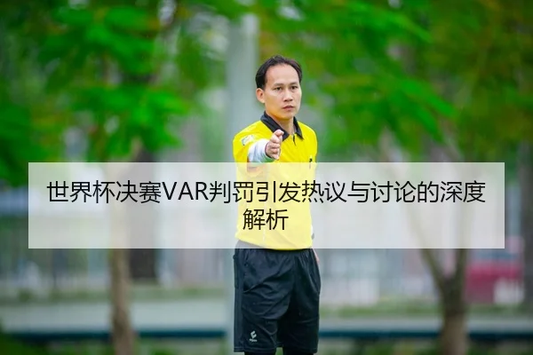 世界杯决赛VAR判罚引发热议与讨论的深度解析
